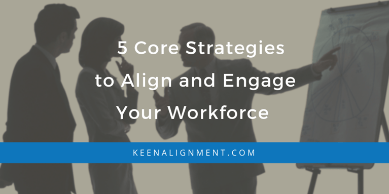 5 Core Strategies to Align and Engage Your Workforce