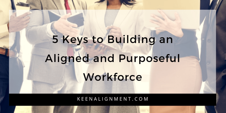 5 Keys to Building an Aligned and Purposeful Workforce